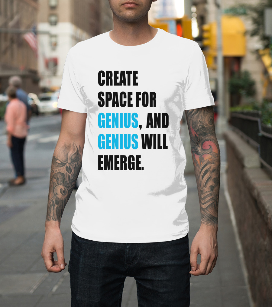 CREATE SPACE FOR GENIUS, AND GENIUS WILL EMERGE T-Shirt
