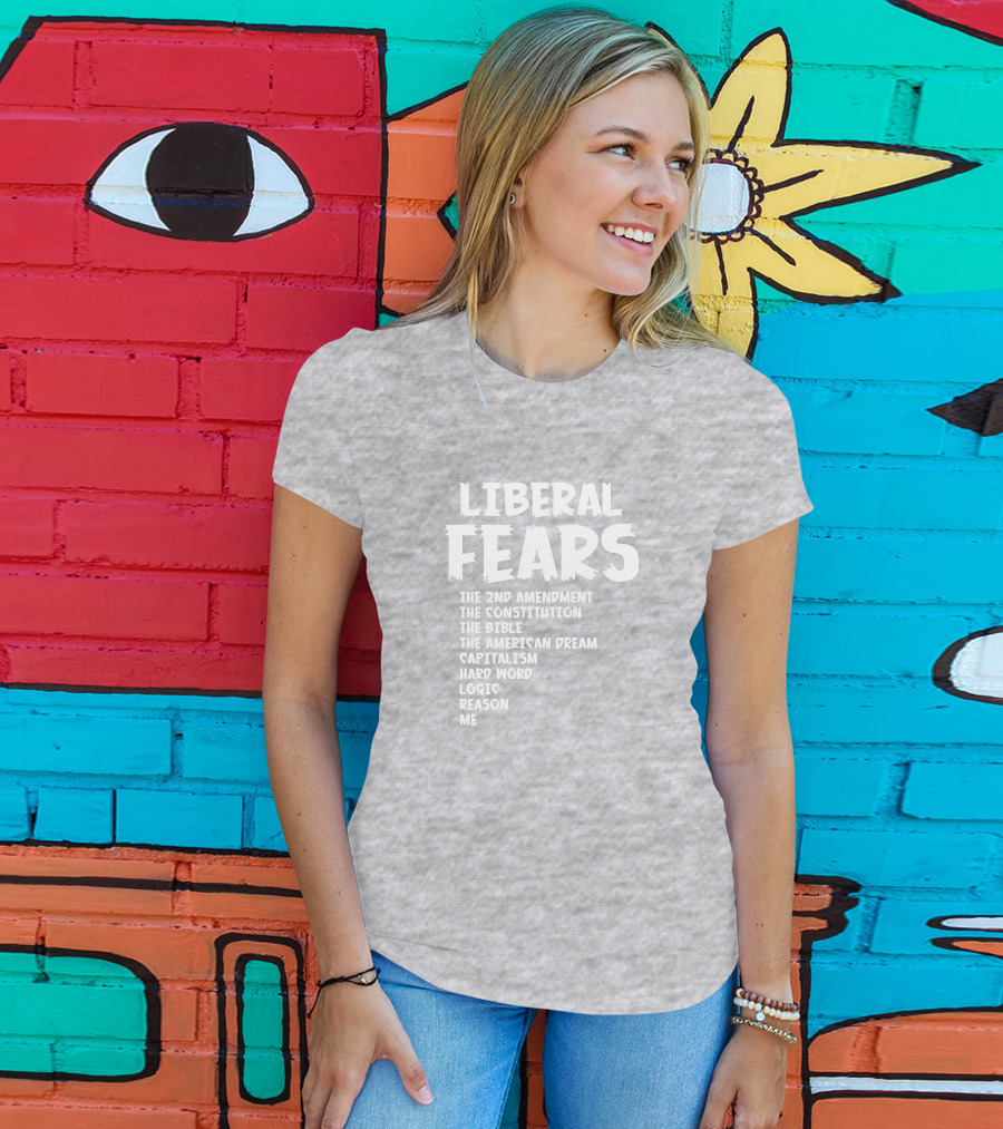 Liberal Fears The 2nd Amendment The Constitution The Bible The American Dream Capitalism Hard Work Logic Reason Me T-Shirt