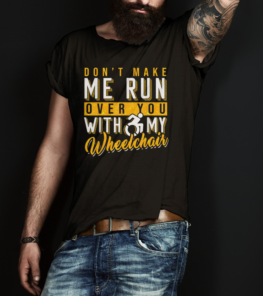 Don't Make Me Run Over You With My Wheelchair Humor Disability Handicap T-Shirt