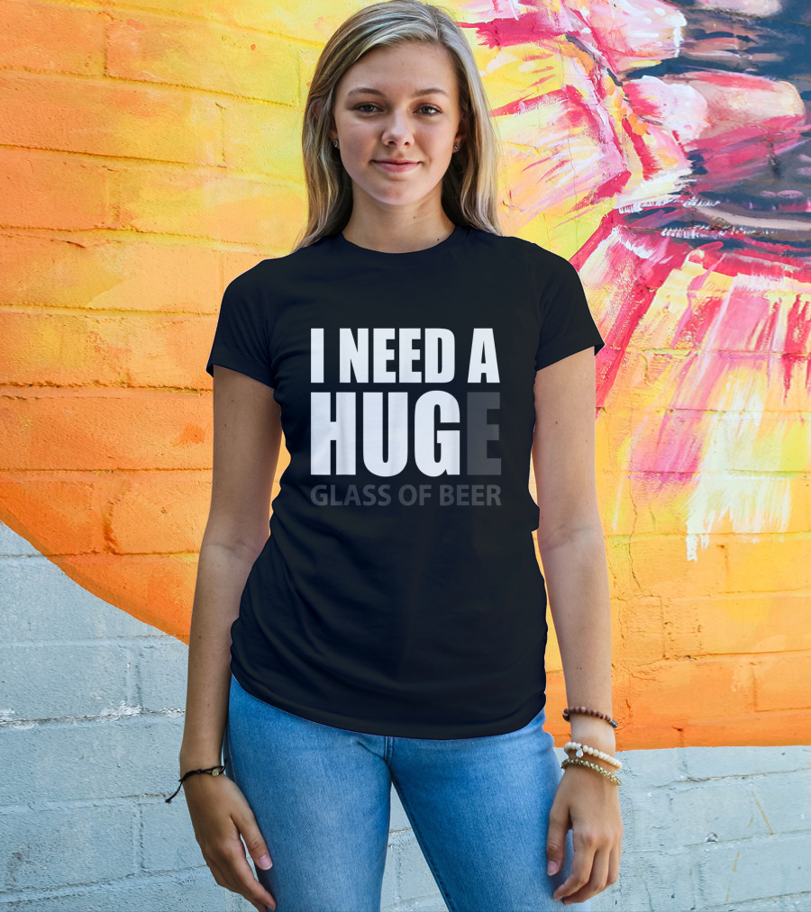 I Need A Huge Glass Of Beer T-Shirt