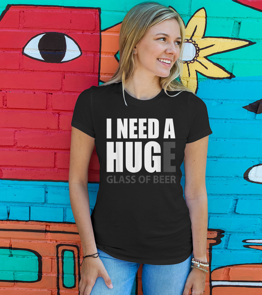 I Need A Huge Glass Of Beer T-Shirt