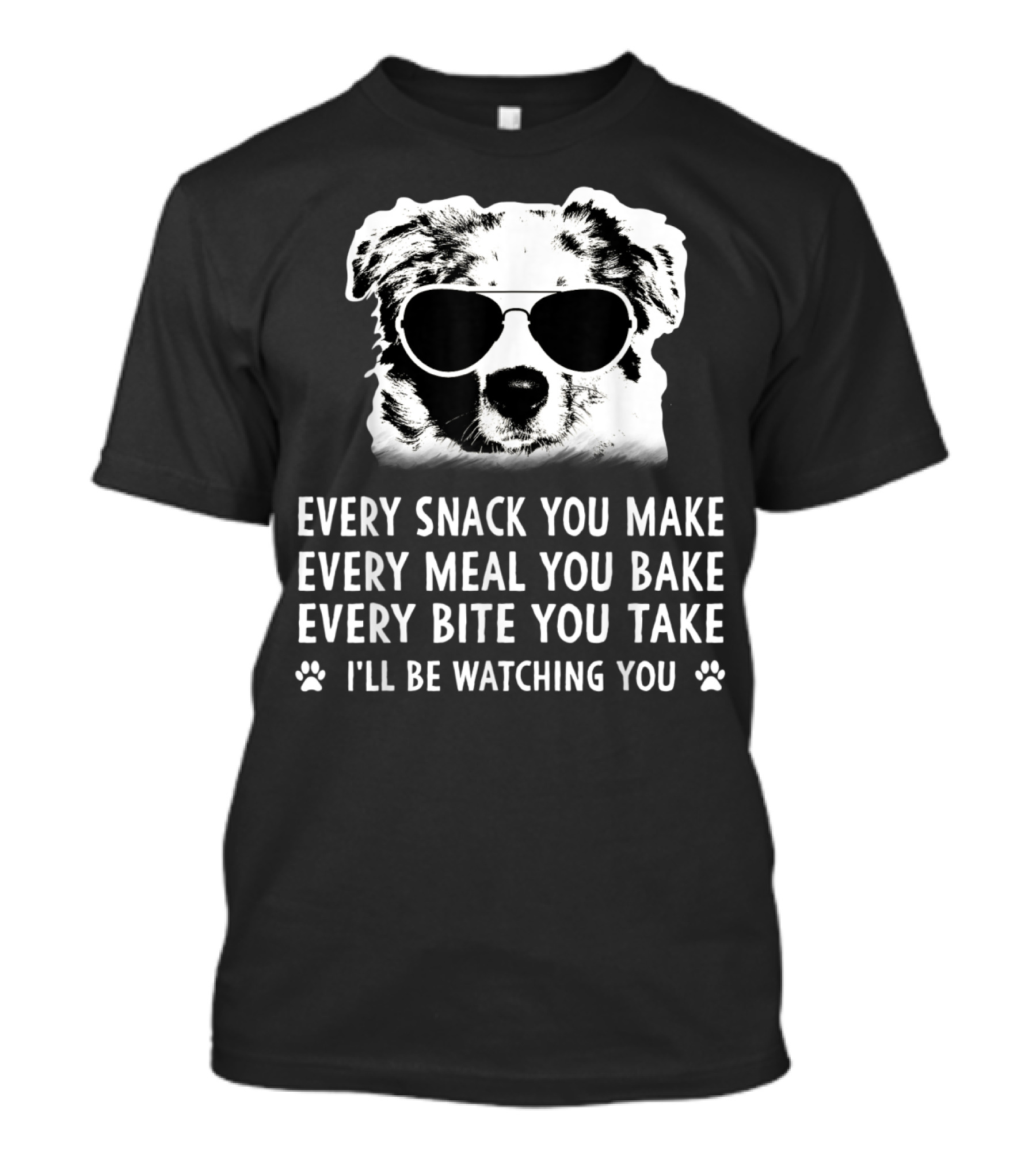 Every Snack You Make Every Meal You Bake Every Bite You Take I'll Be Watching You Aussie Dog T-Shirt
