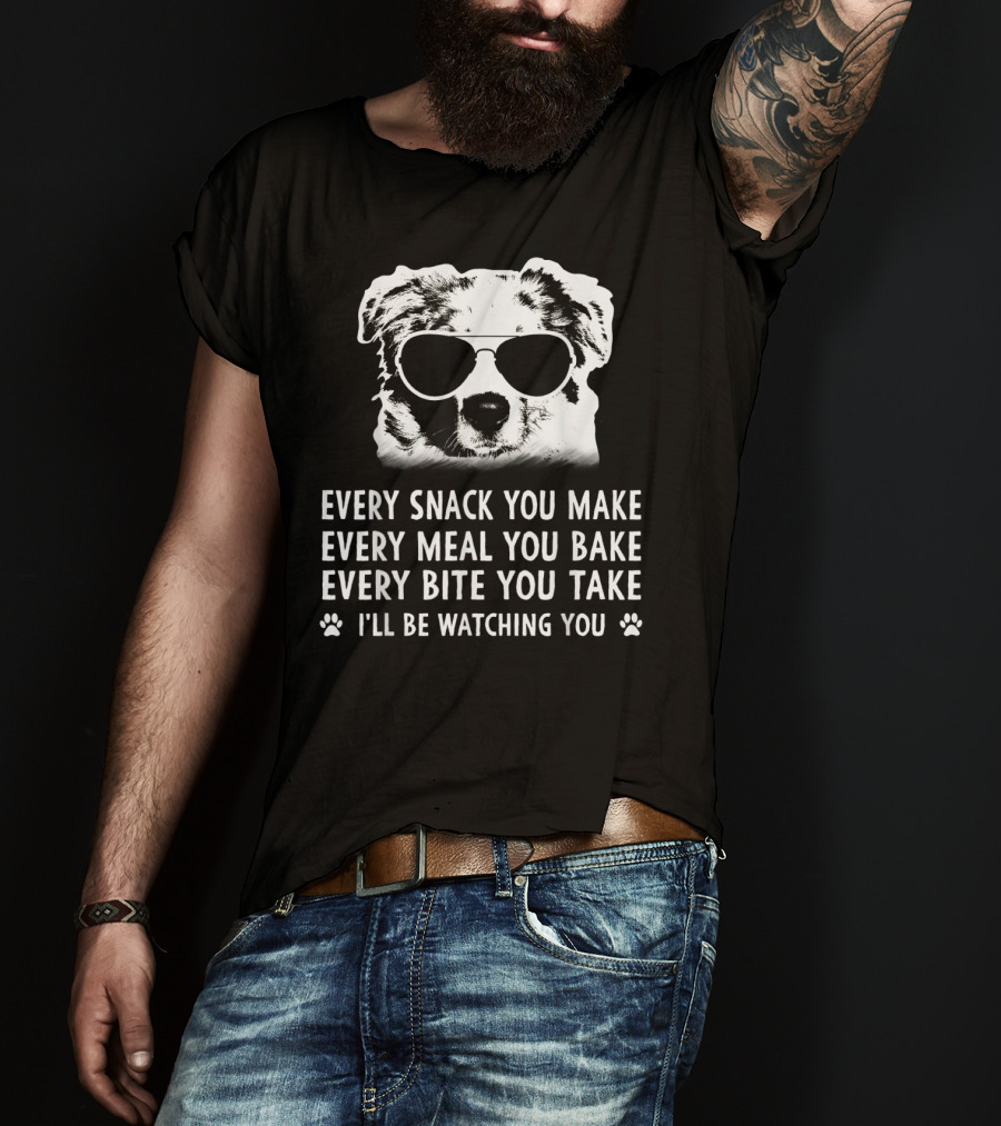 Every Snack You Make Every Meal You Bake Every Bite You Take I'll Be Watching You Aussie Dog T-Shirt