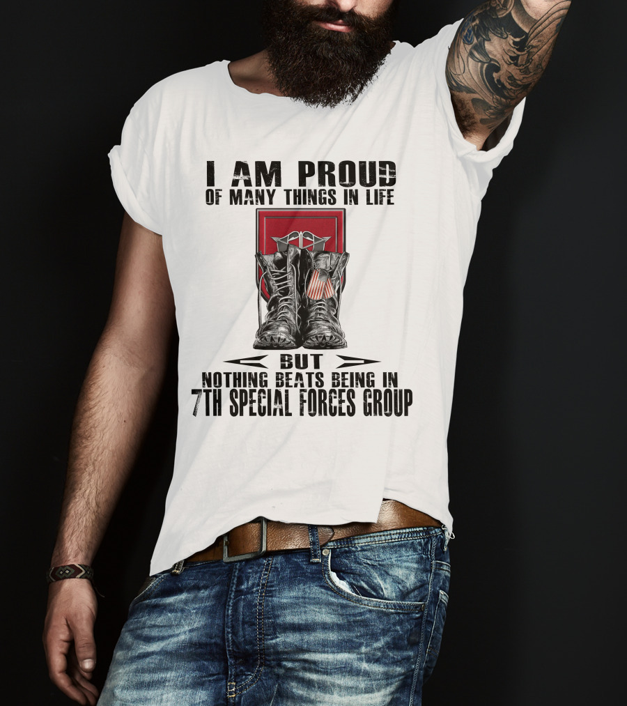 I Am Proud Of Many Things In Life But Nothing Beats Being In 7Th Special Forces Group T-Shirt