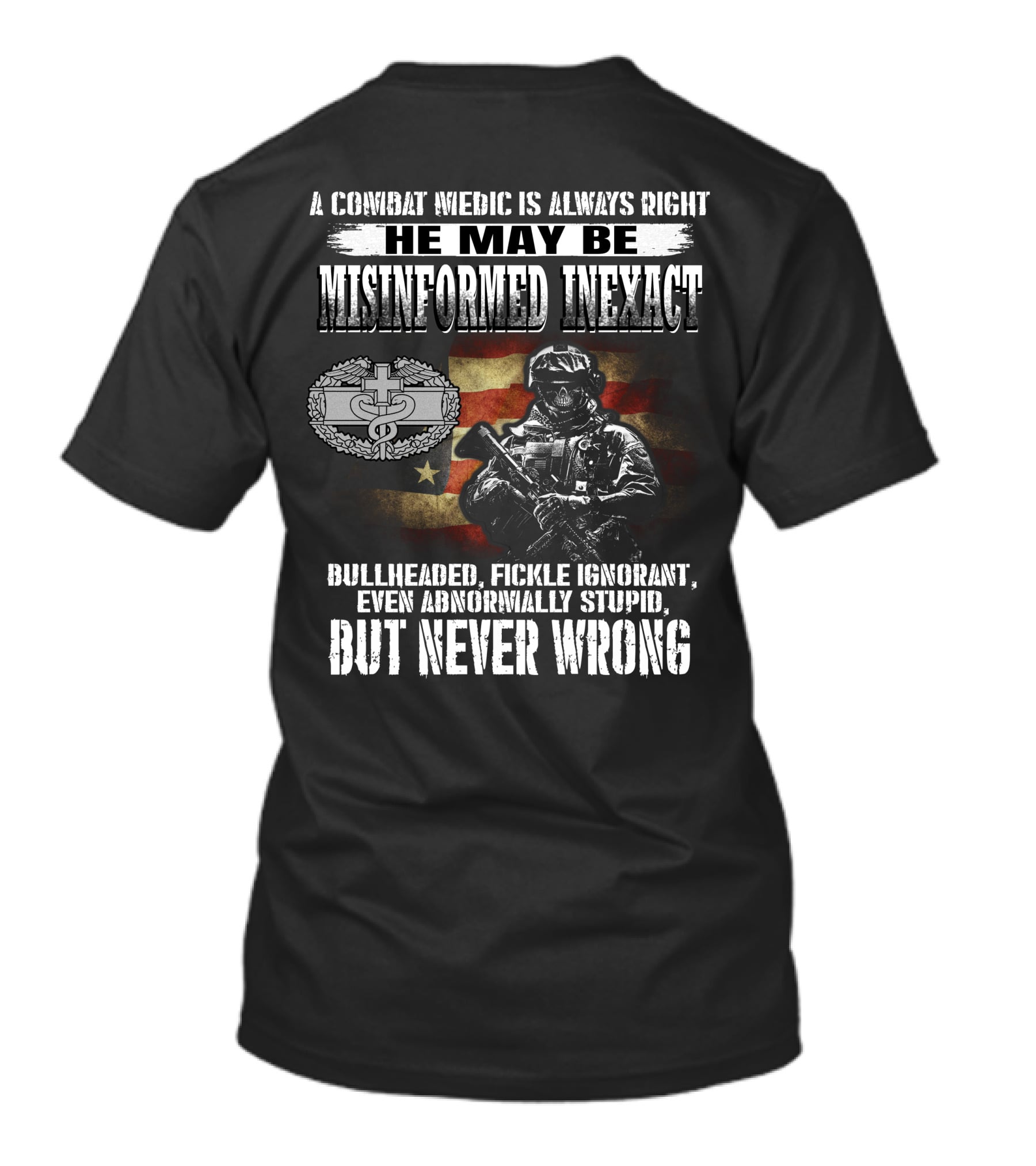A Combat Medic Is Always Right He May Be Misinformed Inexact But Never Wrong Bullheaded Fickle Ignorant Even Abnormally Stupid T-Shirt
