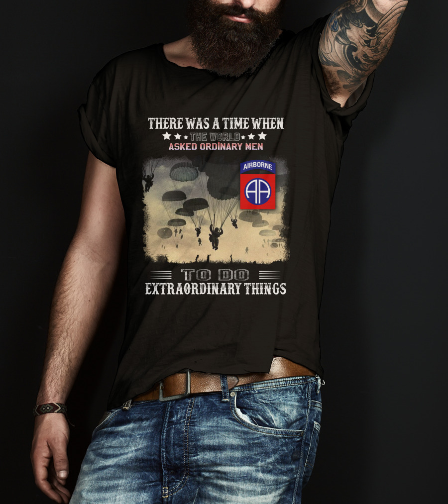 There Was A Time When The World Asked Ordinary Men To Do Extraordinary Things Airborne 82Nd Division Paratroopers T-Shirt