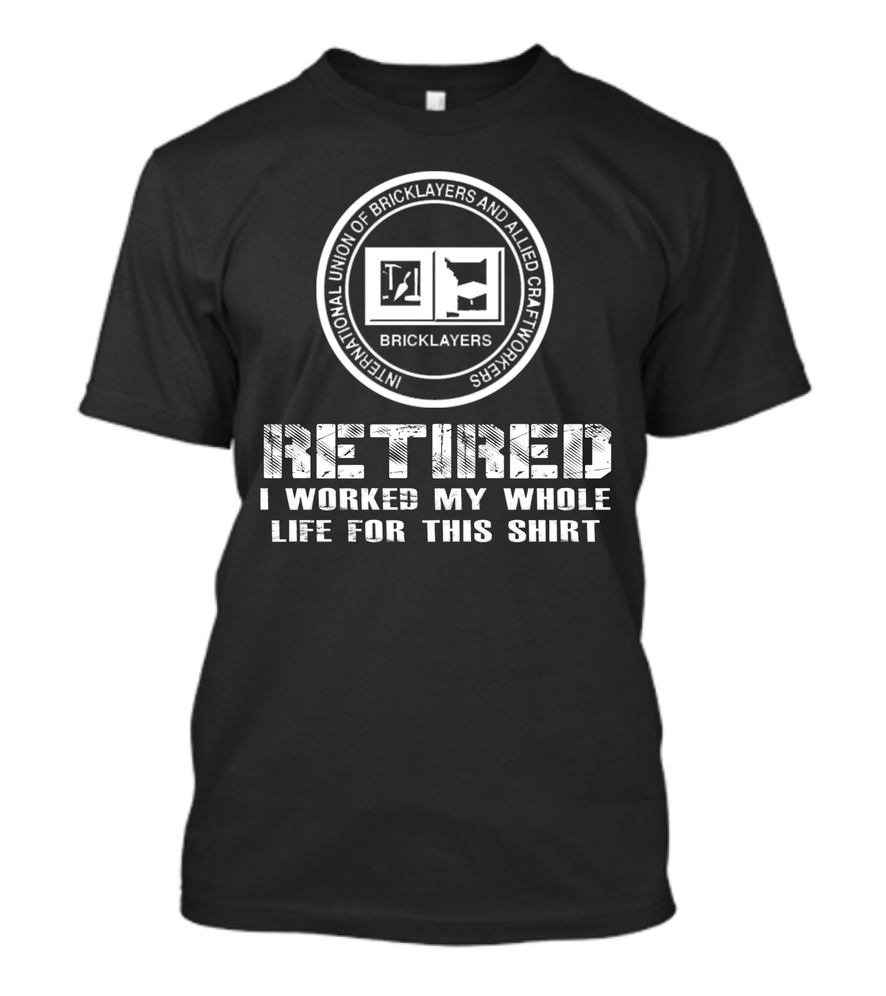 Retired International Union Of Bricklayers And Allied Craftworkers I Worked My Whole Life For This T-Shirt