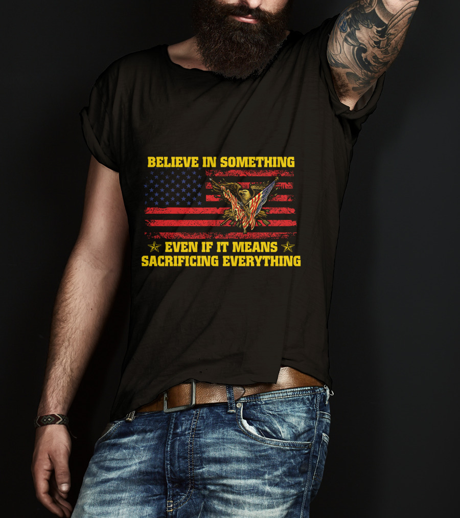 Believe In Something Even If It Means Sacrificing Everything American Flag Eagle T-Shirt