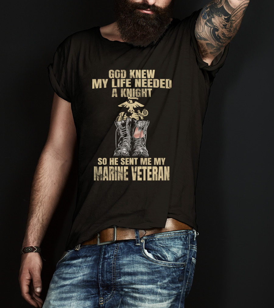 God Knew My Life Needed A Knight So He Sent Me My Marine Veteran T-Shirt