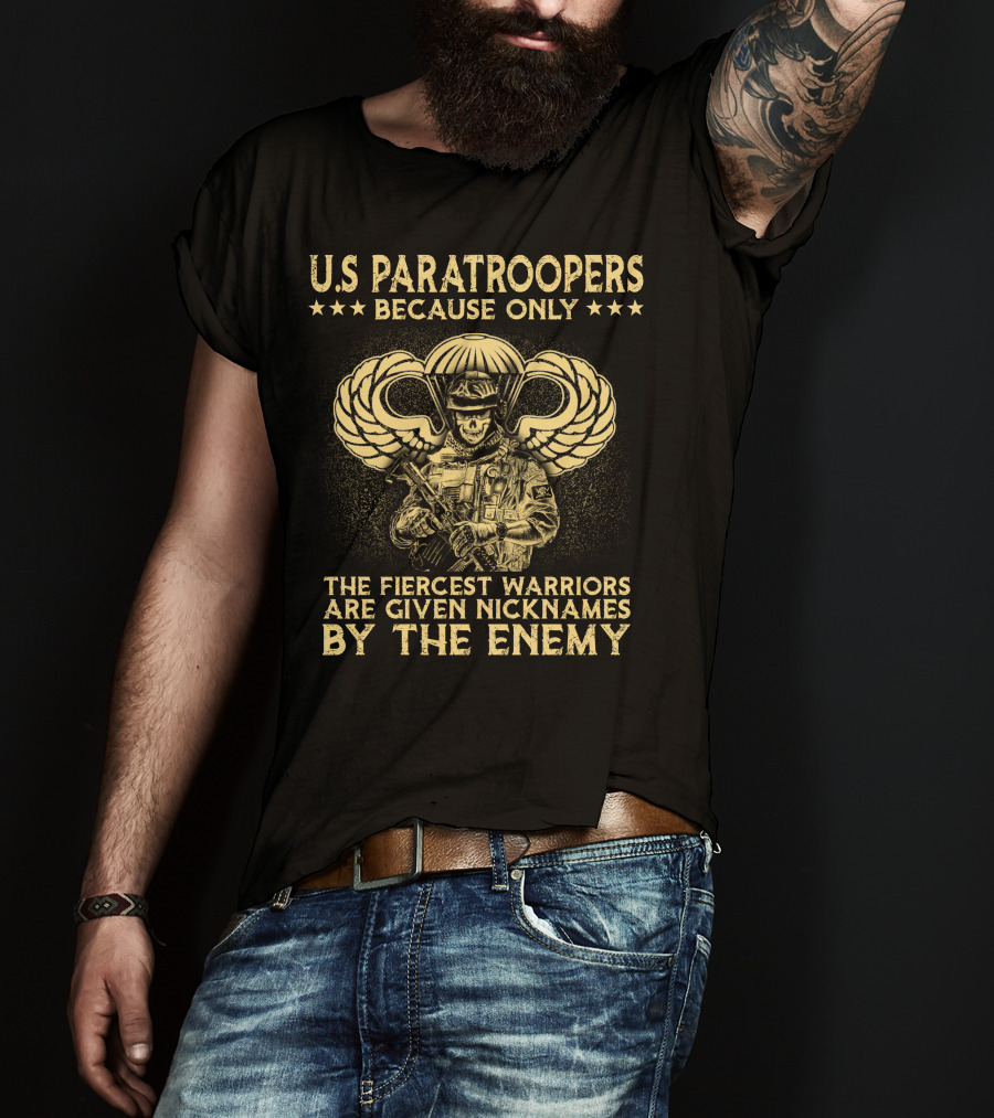 U.s. Paratroopers Because Only The Fiercest Warriors Are Given Nicknames By The Enemy T-Shirt