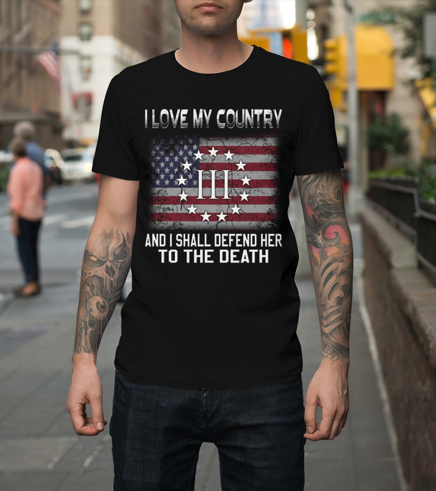 I Love My Country And I Shall Defend Her To The Death Iii Stars And Stripes T-Shirt