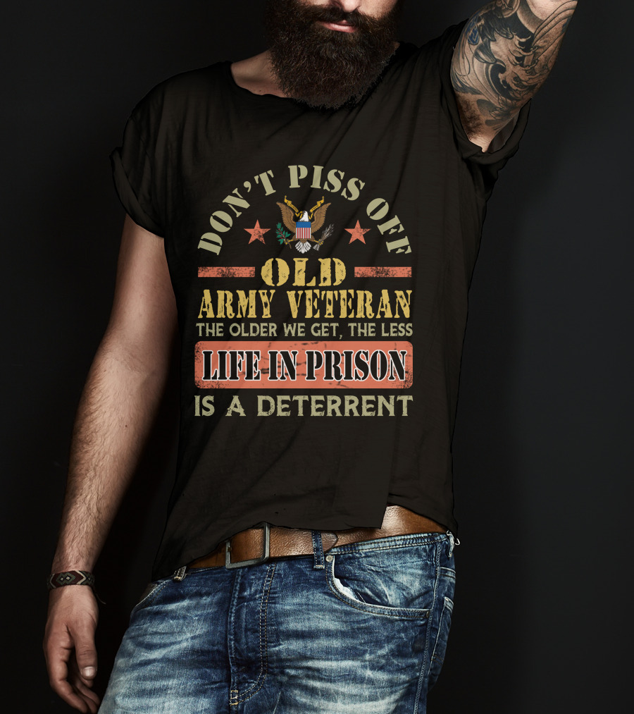 Don't Piss Off Old Army Veteran The Older We Get The Less Life In Prison Is A Deterrent T-Shirt