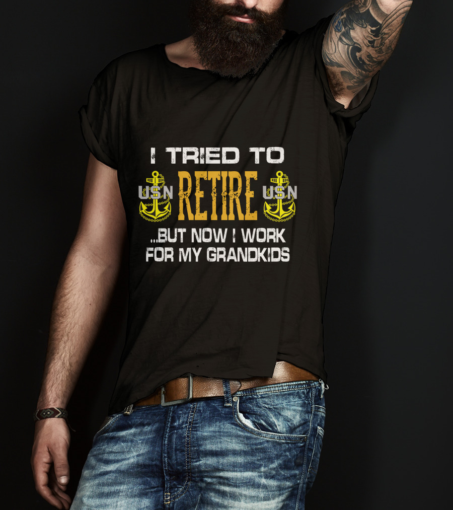 I Tried To Retire Usn But Now I Work For My Grandkids T-Shirt