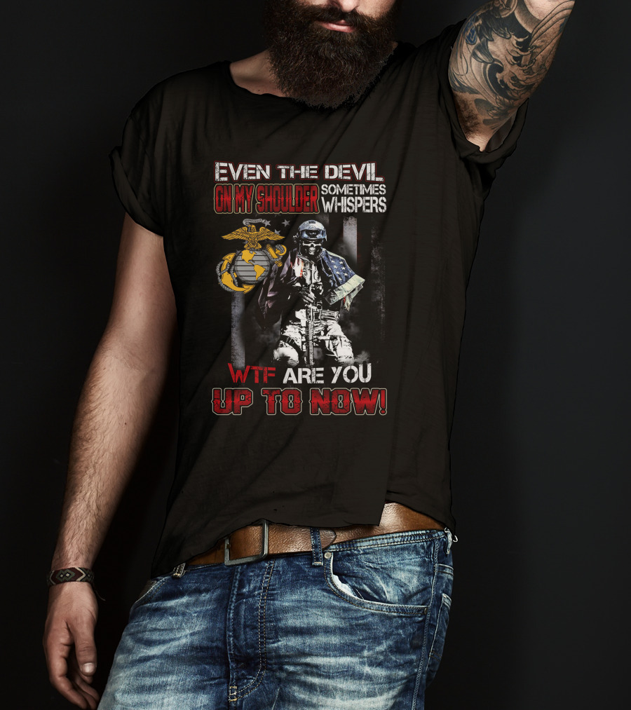 Even The Devil On My Shoulder Sometimes Whispers Wtf Are You Up To Now Marine Corps T-Shirt