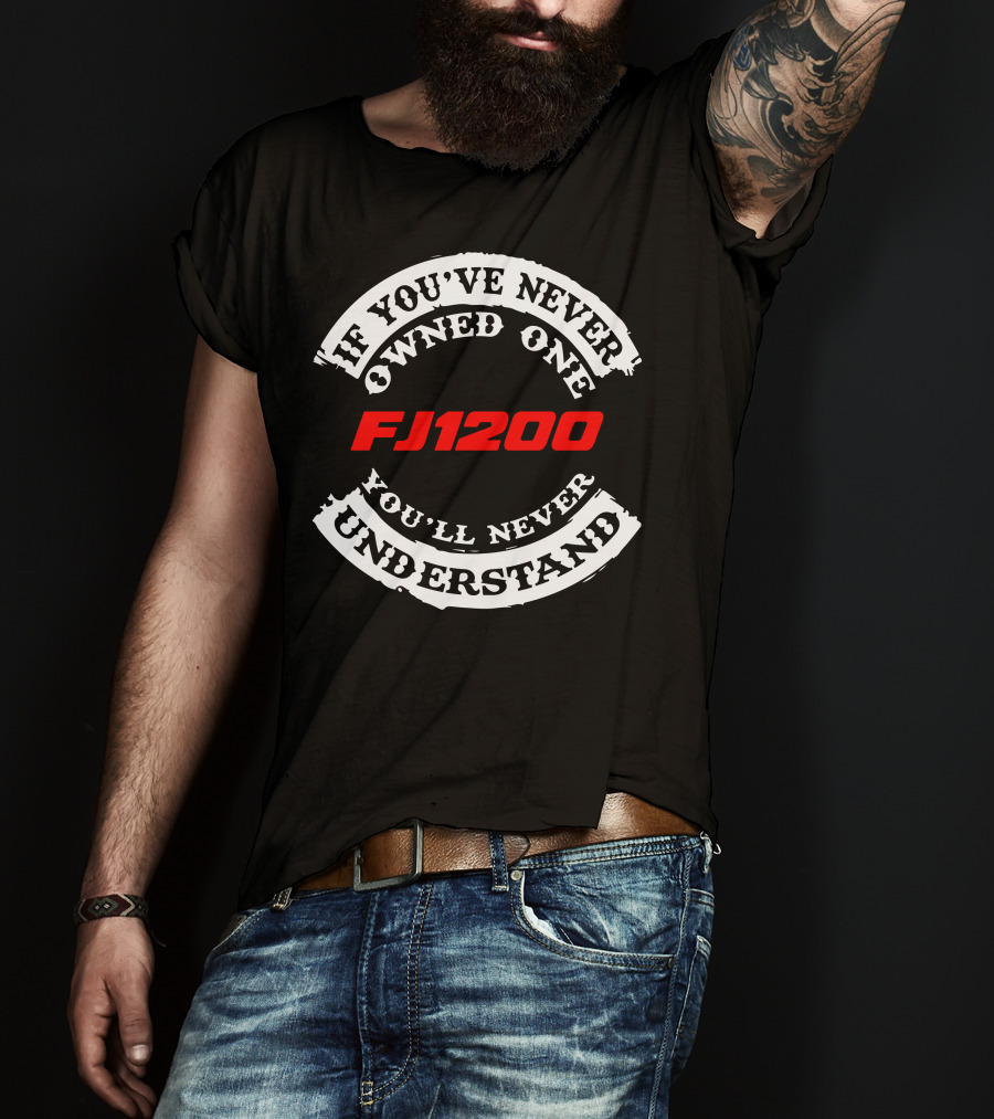 If You've Never Owned One FJ1200 You'll Never Understand T-Shirt