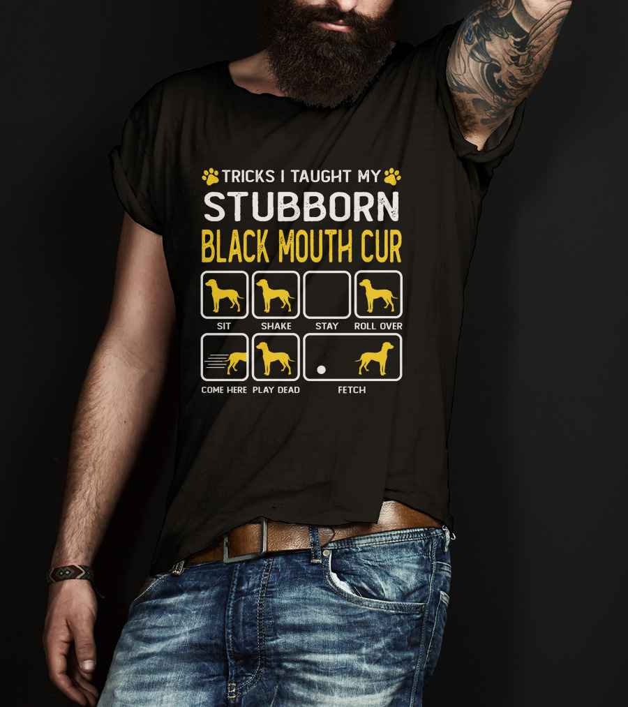 Tricks I Taught My Stubborn Black Mouth Cur Sit Shake Stay Roll Over Come Here Play Dead Fetch T-Shirt