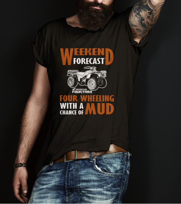 WEEKEND FORECAST HONDA FOURTRAX FOUR WHEELING WITH A CHANCE OF MUD T-Shirt