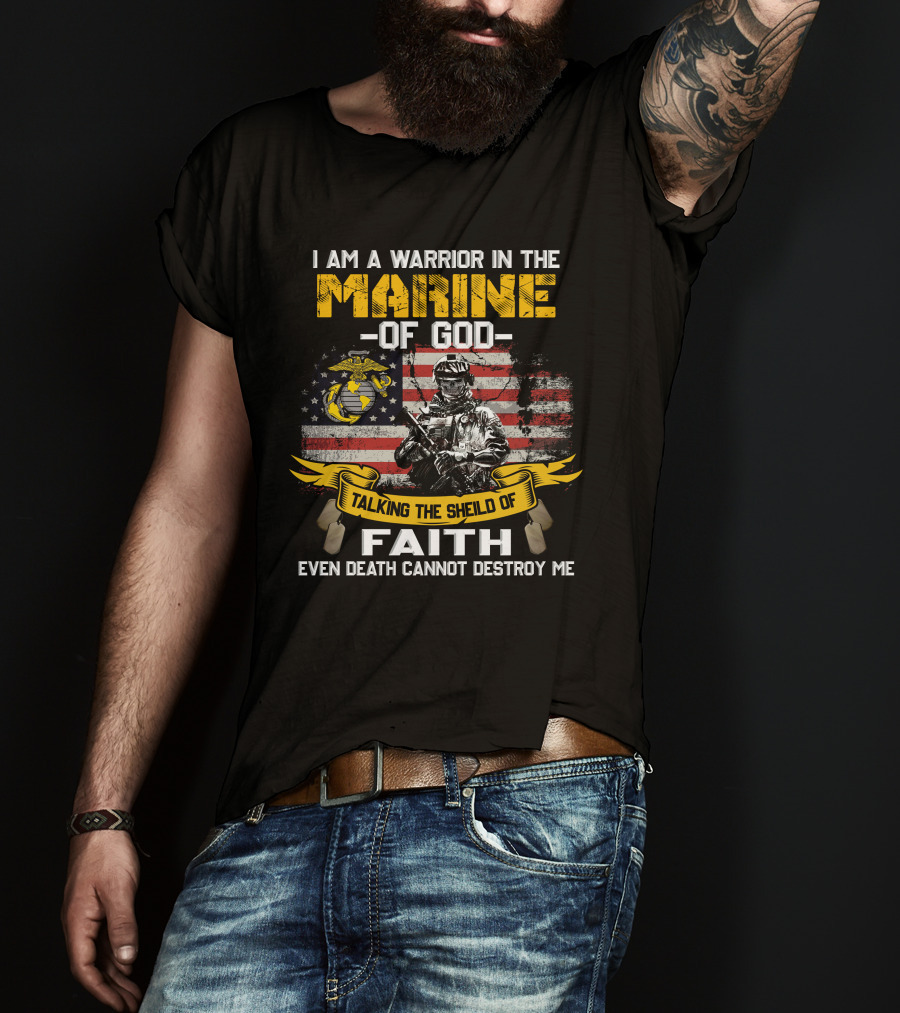 I Am A Warrior In The Marine Of God Talking The Shield Of Faith Even Death Cannot Destroy Me T-Shirt