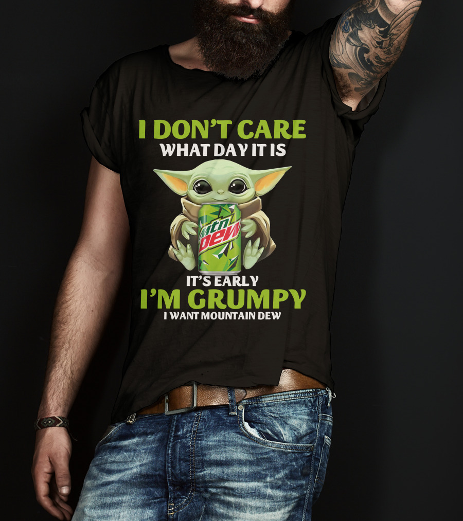 I Don't Care What Day It Is It's Early I'm Grumpy I Want Mountain Dew T-Shirt