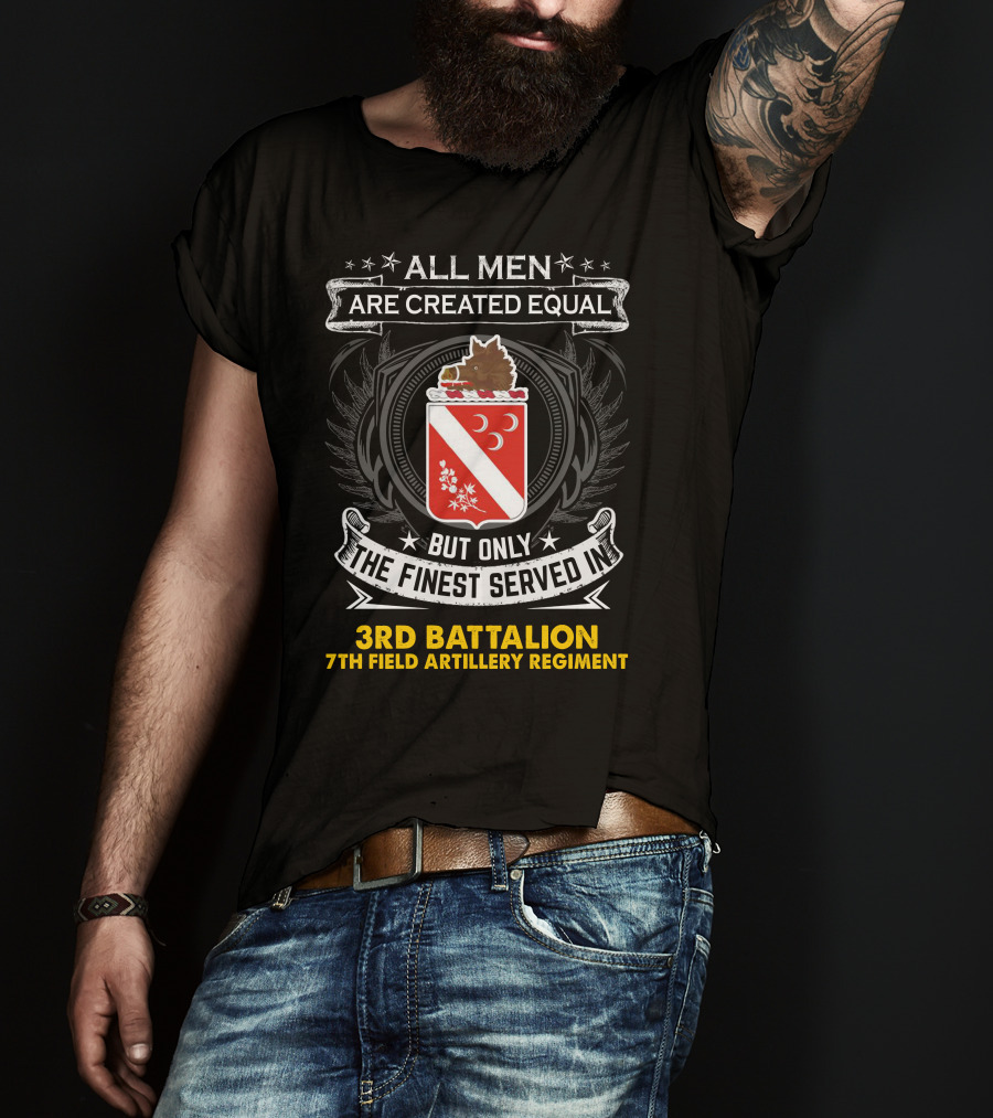 All Men Are Created Equal But Only The Finest Served In 3Rd Battalion 7Th Field Artillery Regiment T-Shirt