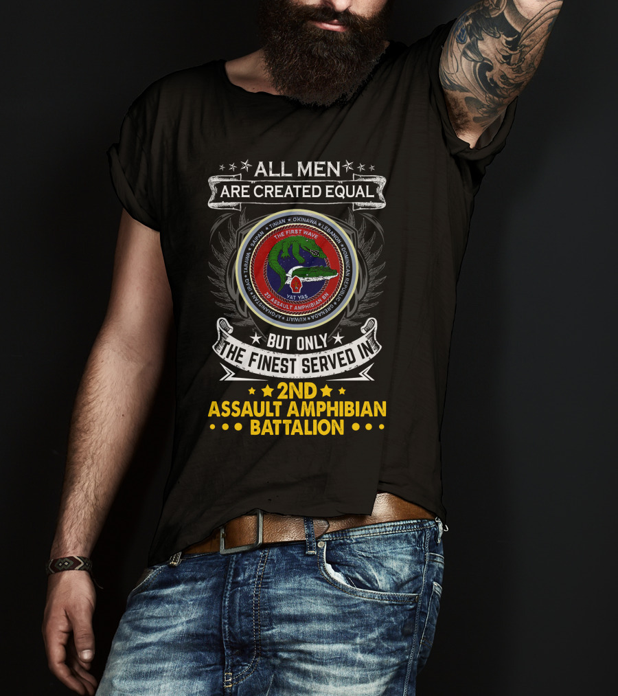 All Men Are Created Equal But Only The Finest Served In 2Nd Assault Amphibian Battalion The First Wave Saipan Okinawa Lebanon Iran Panama East Timor Iraq Haiti Yat Yas T-Shirt