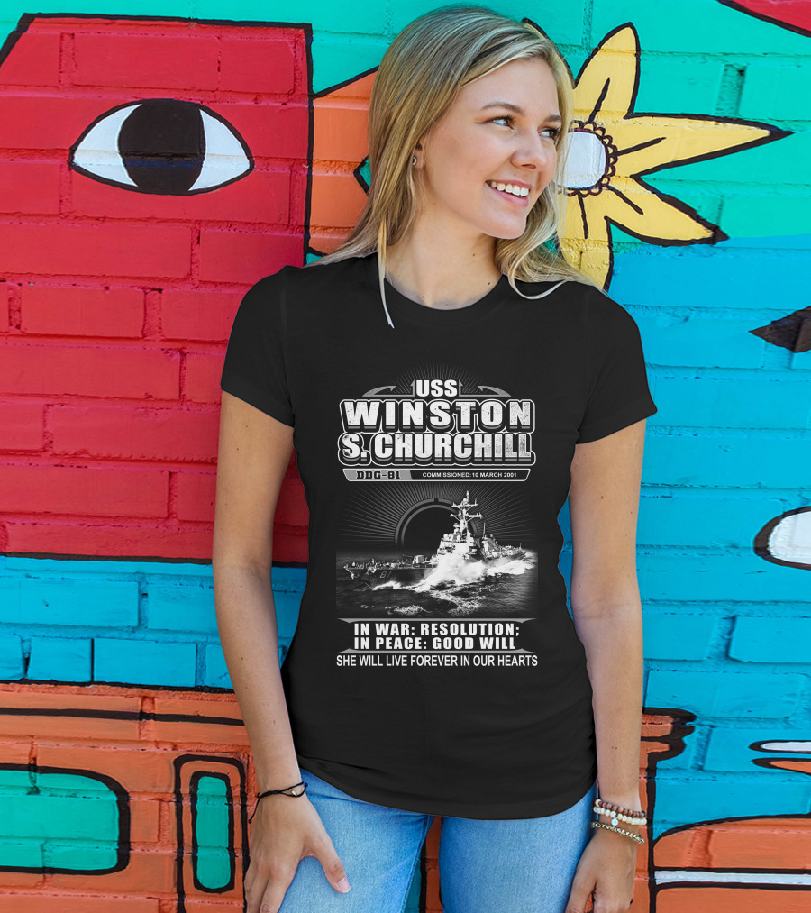 Uss Winston S Churchill Ddg-81 Commissioned 10 March 2001 In War Resolution In Peace Good Will She Will Live Forever In Our Hearts T-Shirt