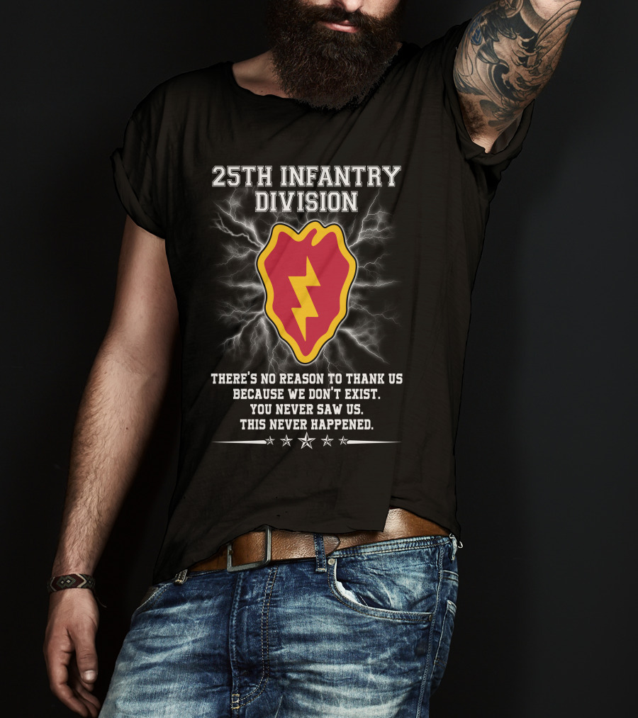 25Th Infantry Division There's No Reason To Thank Us Because We Don't Exist You Never Saw Us This Never Happened T-Shirt