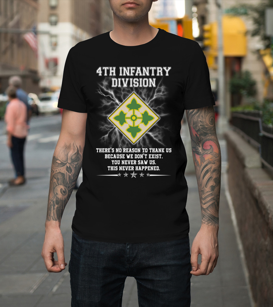 4Th Infantry Division There's No Reason To Thank Us Because We Don't Exist You Never Saw Us This Never Happened T-Shirt