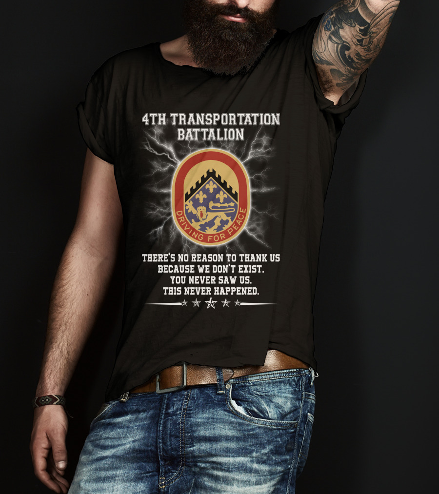 4Th Transportation Battalion Driving For Peace You Never Saw Us This Never Happened There's No Reason To Thank Us Because We Don't Exist T-Shirt