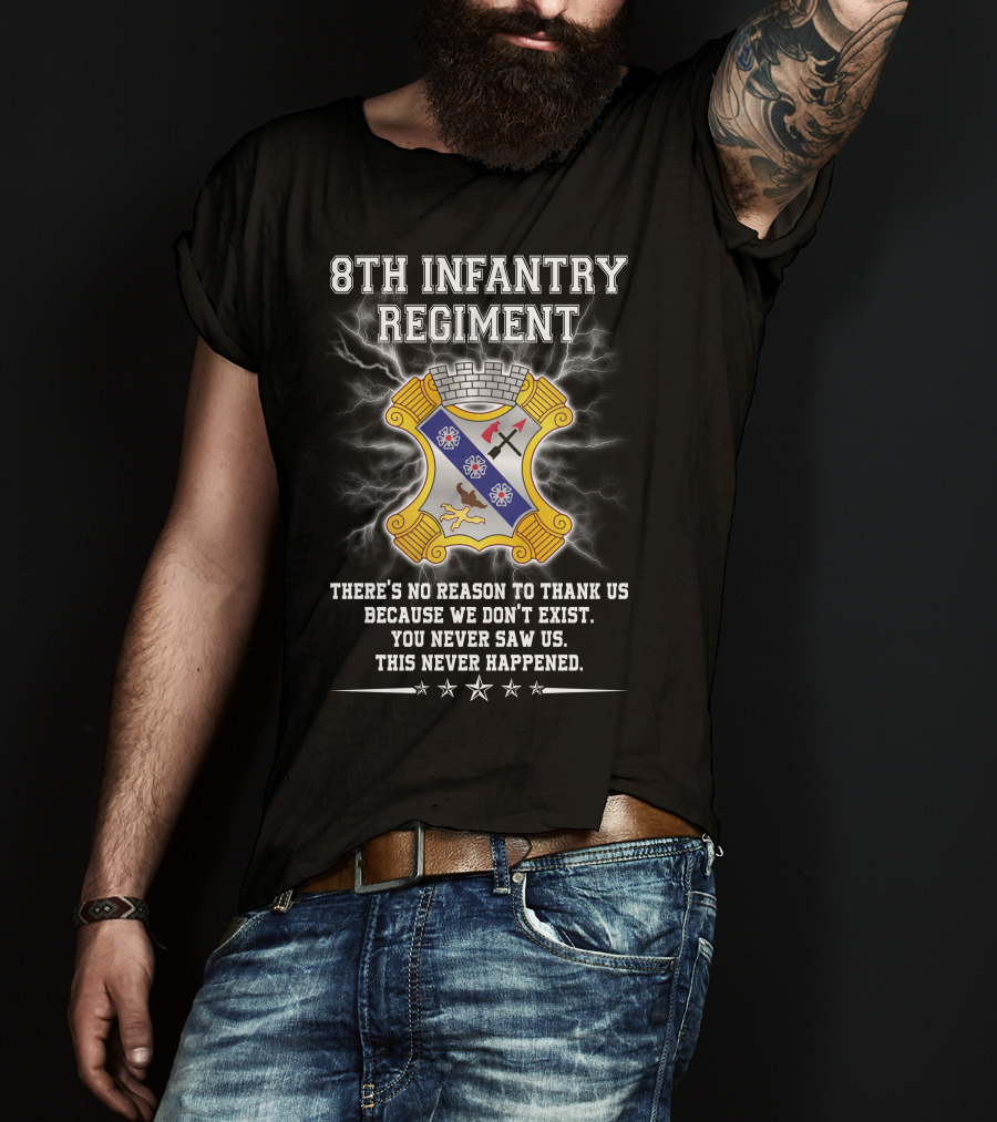 8Th Infantry Regiment There's No Reason To Thank Us Because We Don't Exist You Never Saw Us This Never Happened T-Shirt
