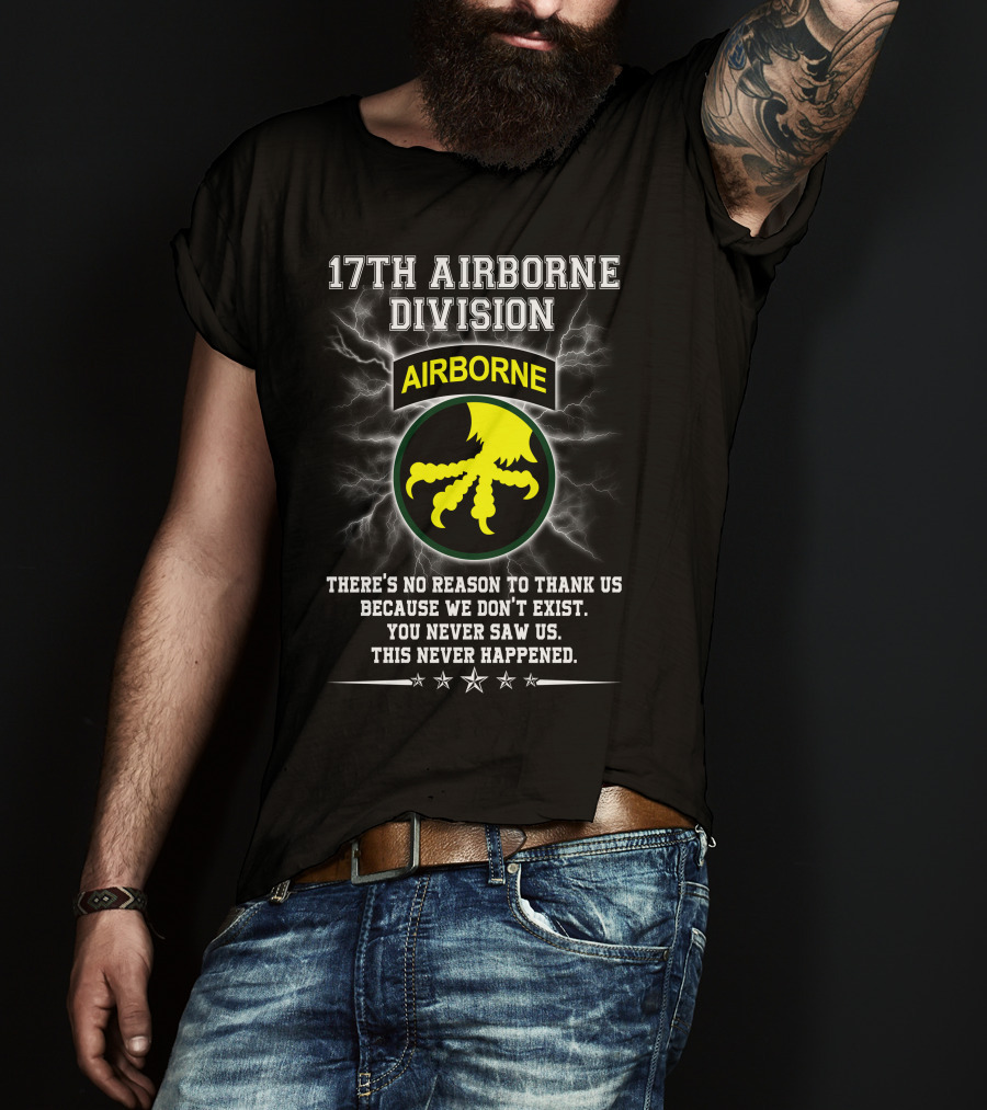 17Th Airborne Division There’s No Reason To Thank Us You Never Saw Us This Never Happened T-Shirt