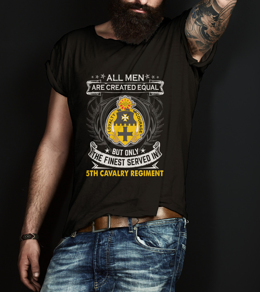 All Men Are Created Equal But Only The Finest Served In 5Th Cavalry Regiment Loyalty Courage T-Shirt