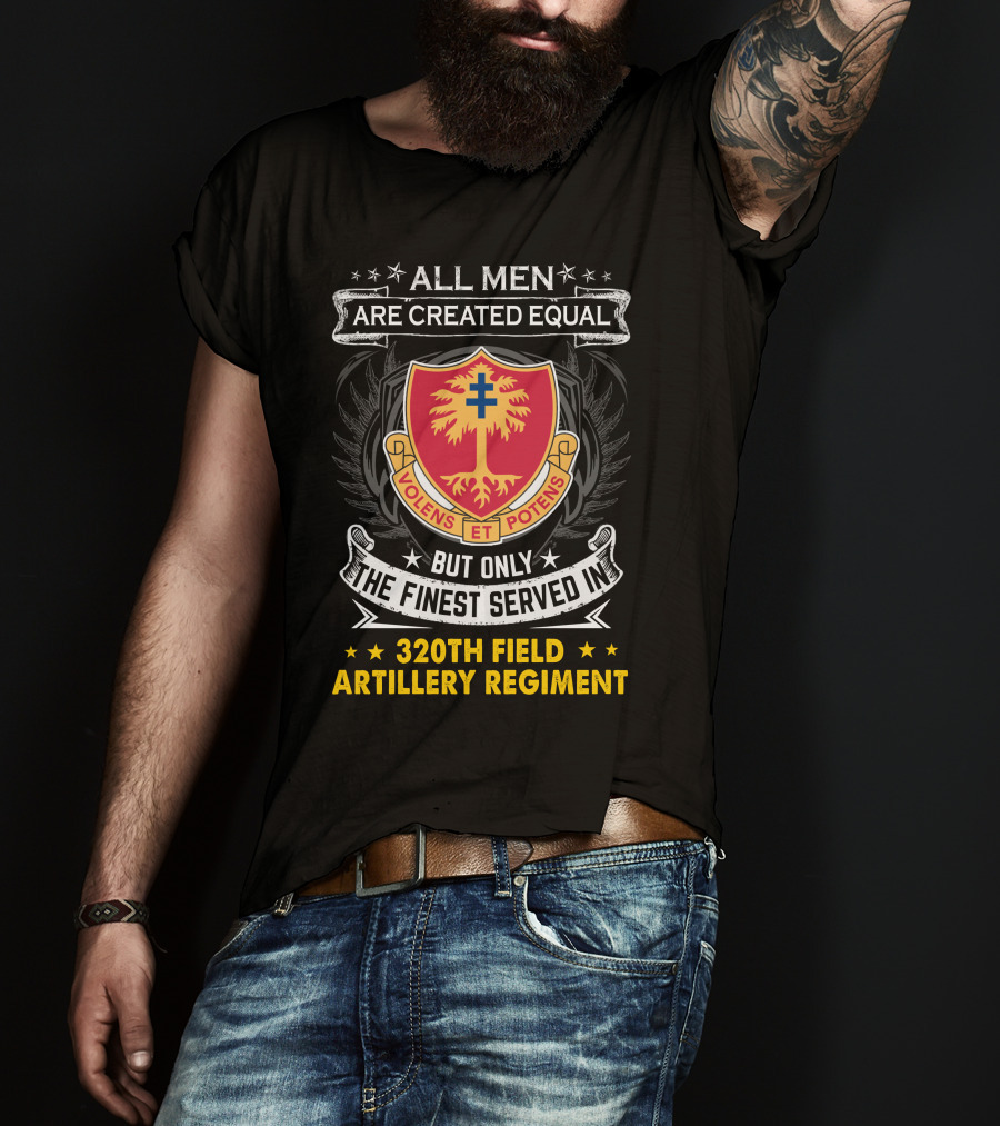 All Men Are Created Equal But Only The Finest Served In 320Th Field Artillery Regiment Volens Et Potens Badge T-Shirt