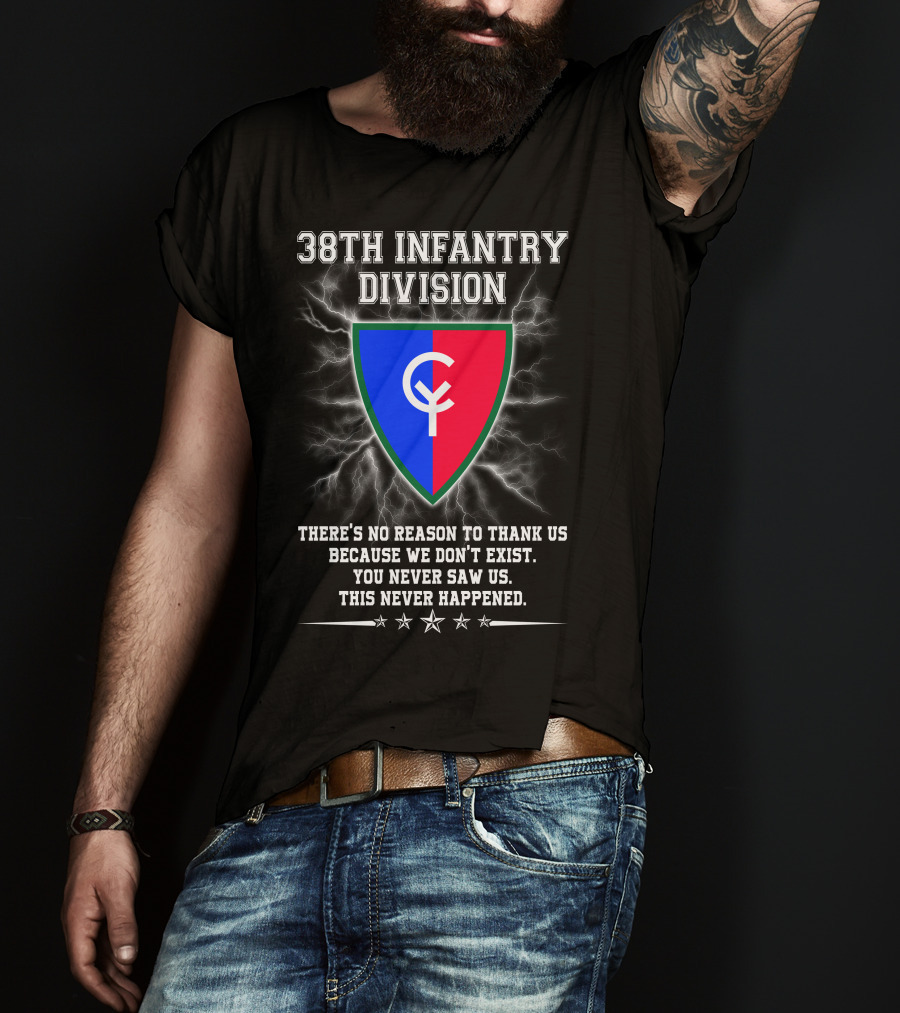 38th Infantry Division Crest There's No Reason To Thank Us Because We Don't Exist You Never Saw Us This Never Happened T-Shirt