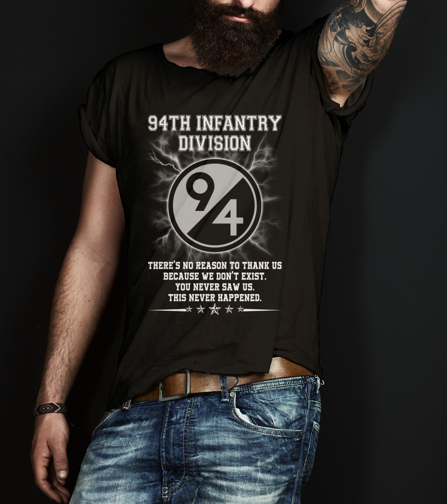 94Th Infantry Division There’s No Reason To Thank Us Because We Don’t Exist You Never Saw Us This Never Happened T-Shirt