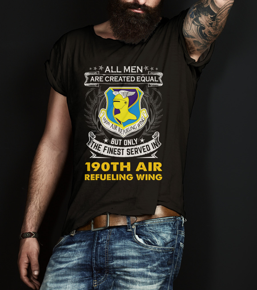 All Men Are Created Equal But Only The Finest Served In 190th Air Refueling Wing T-Shirt