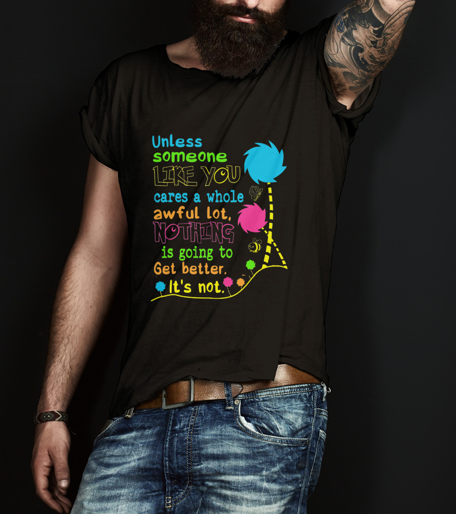 Unless Someone Like You Cares A Whole Awful Lot Nothing Is Going To Get Better It's Not Earth Day Lorax Trees T-Shirt