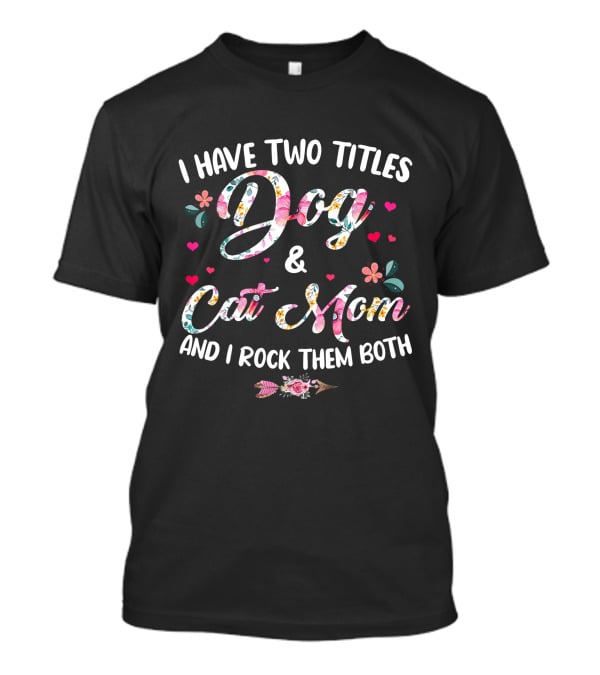 I Have Two Titles Dog And Cat Mom Floral Design And I Rock Them Both T-Shirt