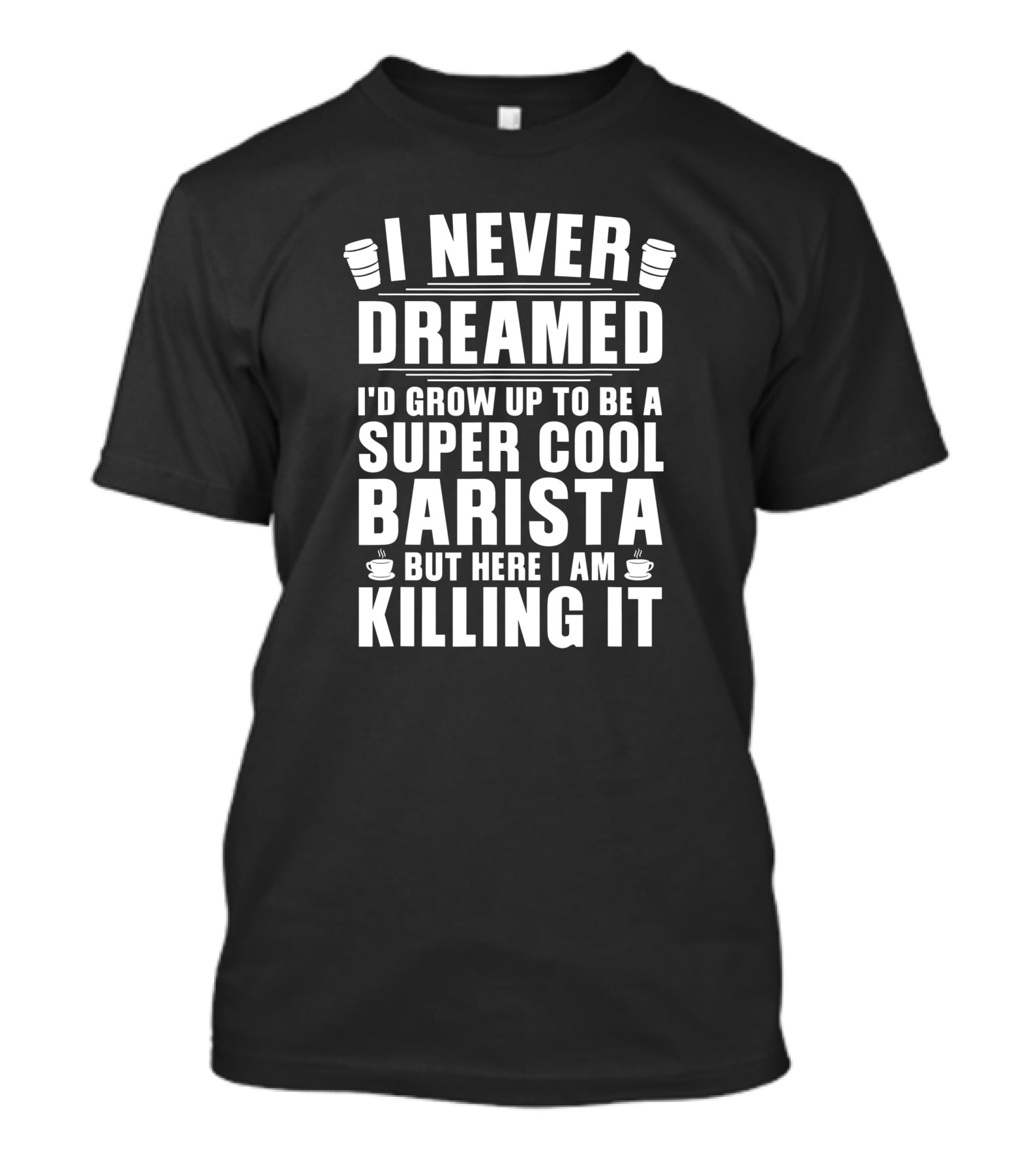 I Never Dreamed I'd Grow Up To Be A Super Cool Barista But Here I Am Killing It T-Shirt