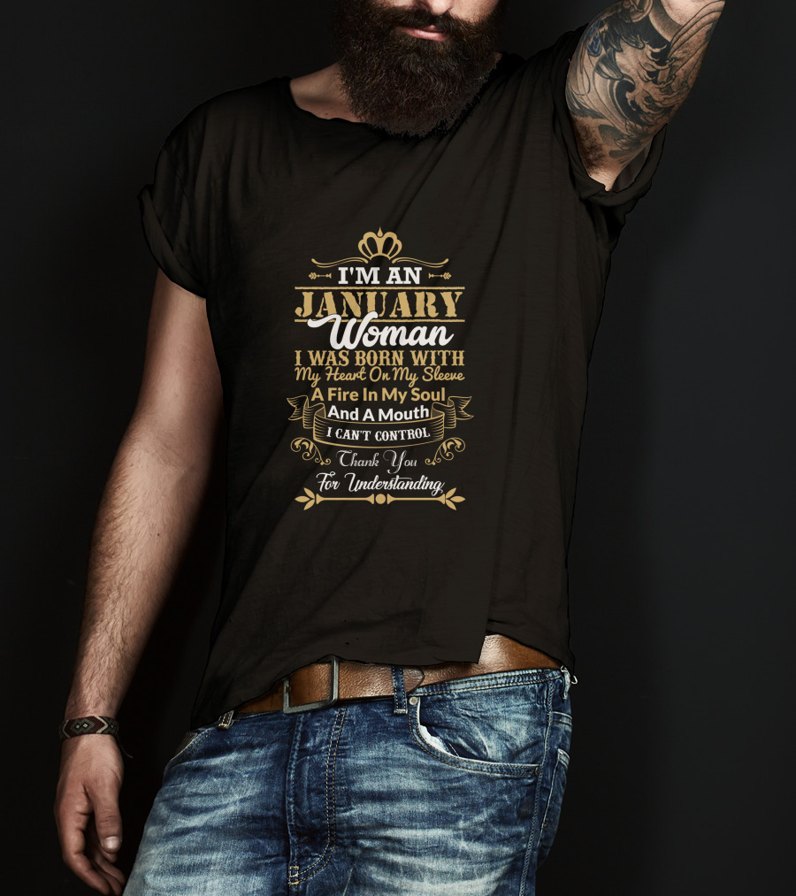I'm An January Woman I Was Born With My Heart On My Sleeve A Fire In My Soul And A Mouth I Can't Control Thank You For Understanding T-Shirt