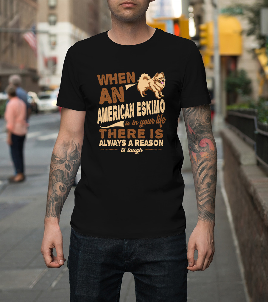 When An American Eskimo Is In Your Life There Is Always A Reason To Laugh T-Shirt