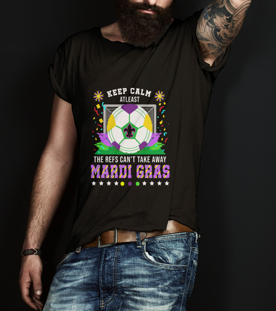 Keep Calm At Least The Refs Can't Take Away Mardi Gras T-Shirt