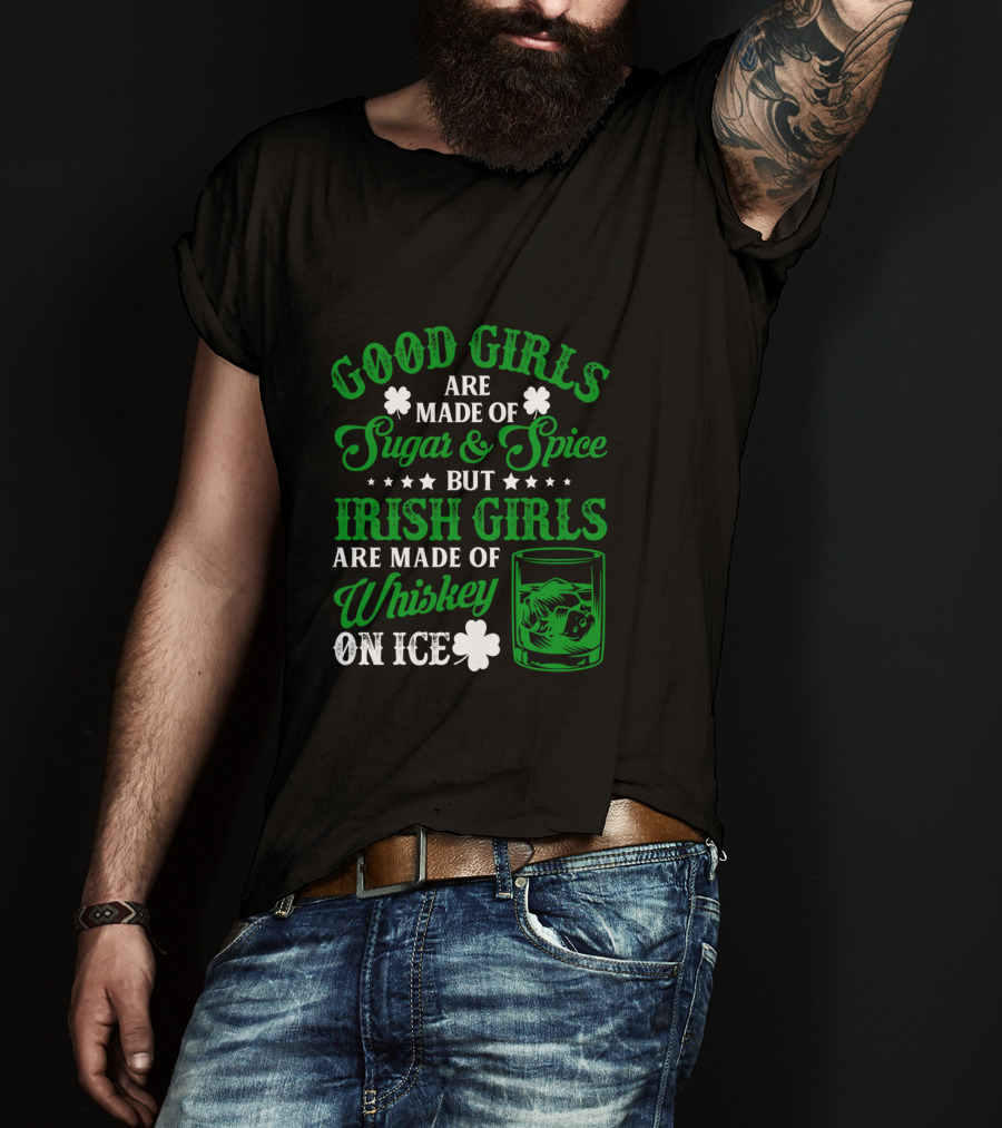 Good Girls Are Made Of Sugar And Spice But Irish Girls Are Made Of Whiskey On Ice T-Shirt