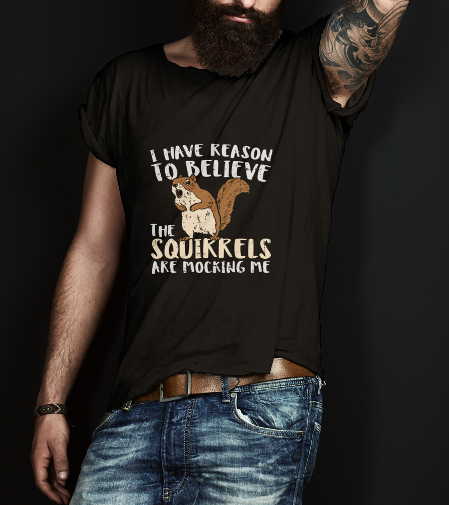 I Have Reason To Believe The Squirrels Are Mocking Me Funny Wildlife T-Shirt