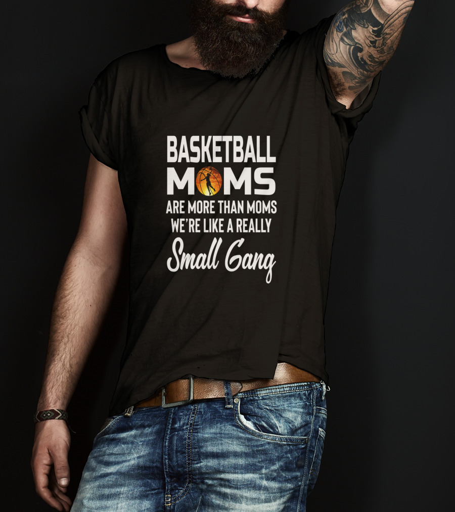 Basketball Moms Are More Than Moms We're Like A Really Small Gang T-Shirt