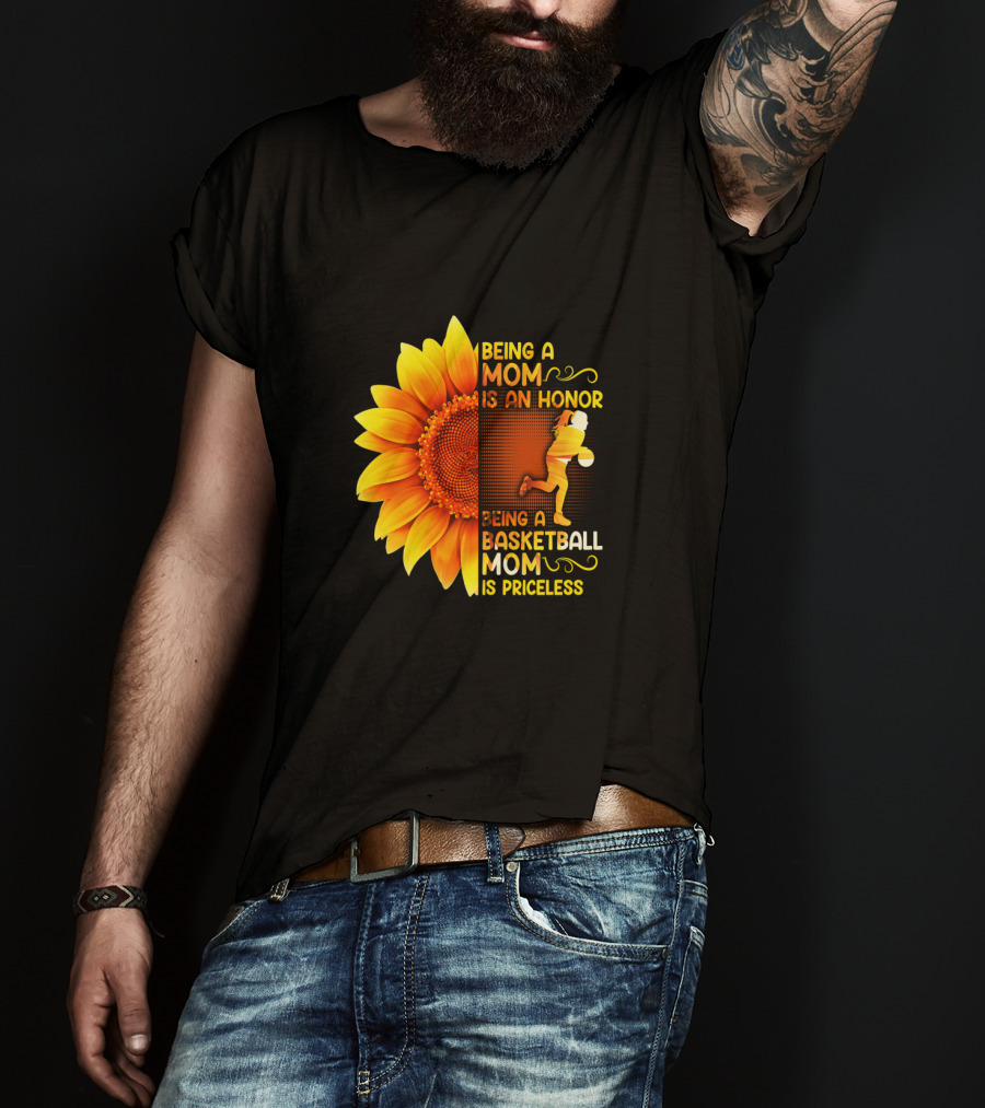 Being A Mom Is An Honor Being A Basketball Mom Is Priceless Sunflower T-Shirt