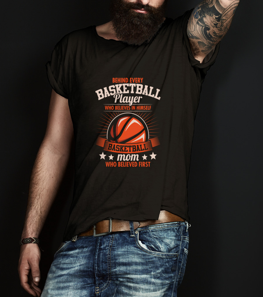 Behind Every Basketball Player Who Believes IN Himself Mom Who Believed First T-Shirt