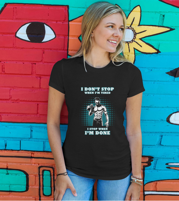 I Don't Stop When I'm Tired I Stop When I'm Done Bodybuilding Gym T-Shirt