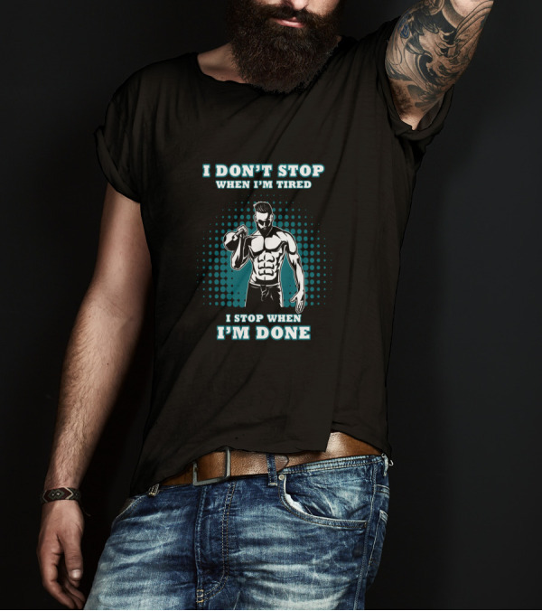 I Don't Stop When I'm Tired I Stop When I'm Done Bodybuilding Gym T-Shirt