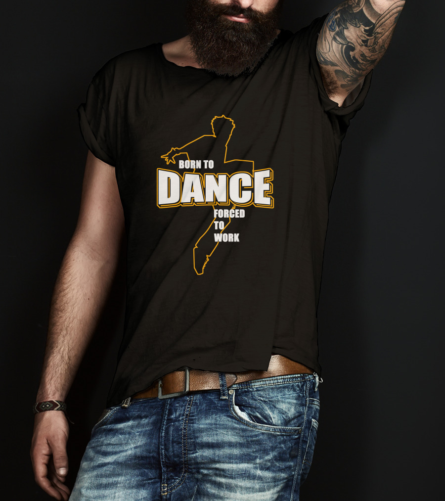 Born To Dance Forced To Work T-Shirt